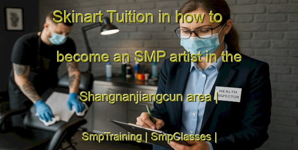 Skinart Tuition in how to become an SMP artist in the Shangnanjiangcun area | SmpTraining | SmpClasses | SkinartTraining-China